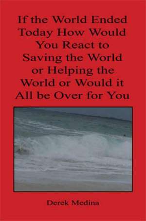 If the World Ended Today How Would You React to Saving the World or Helping the World or Would It All Be Over for You de Derek Medina