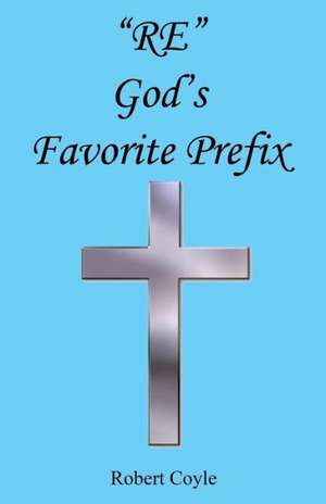 Re - God's Favorite Prefix: A Poetic Expression de Robert Coyle