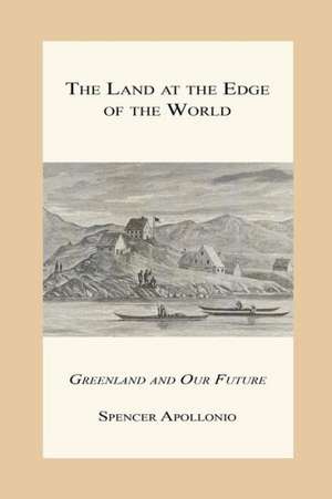 The Land at the Edge of the World - Greenland and Our Future de Spencer Apollonio