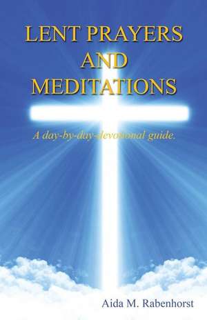 Lent Prayers and Meditations - A Day-By-Day-Devotional Guide. de Rabenhorst, Aida M.