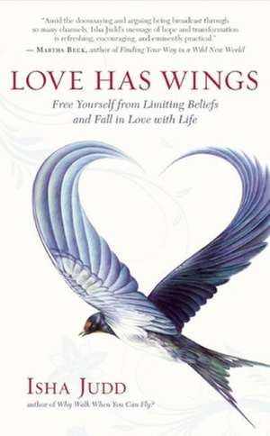 Love Has Wings: Free Yourself from Limiting Beliefs and Fall in Love with Life de Isha Judd