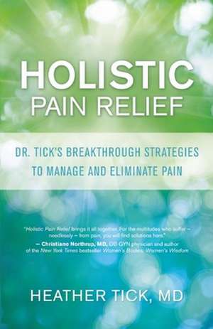 Holistic Pain Relief: Dr. Tick's Breakthrough Strategies to Manage and Eliminate Pain de Heather Tick