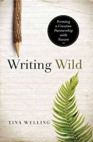 Writing Wild: Forming a Creative Partnership with Nature de Tina Welling