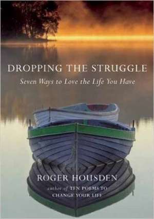 Dropping the Struggle: Seven Ways to Love the Life You Have de Roger Housden