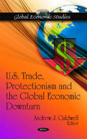 U.S. Trade, Protectionism and the Global Economic Downturn de Andrew J. Caldwell