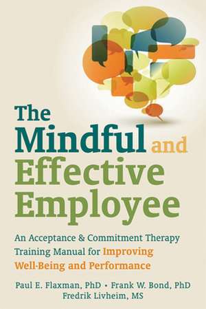 The Mindful and Effective Employee: An Acceptance & Commitment Therapy Training Manual for Improving Well-Being and Performance de Paul E. Flaxman