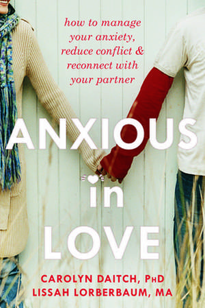 Anxious in Love: How to Manage Your Anxiety, Reduce Conflict, & Reconnect with Your Partner de Carolyn Daitch