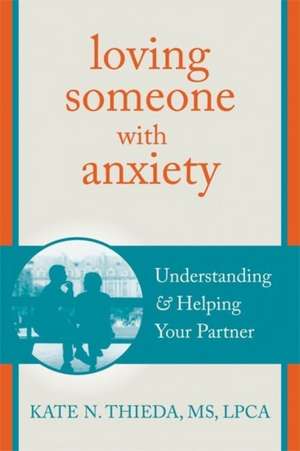 Loving Someone with Anxiety: Understanding and Helping Your Partner de Kate N. Thieda