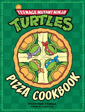 Teenage Mutant Ninja Turtles: The Official Pizza Cookbook de Peggy Paul Casella