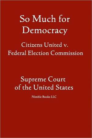 So Much for Democracy: Citizens United V. Federal Election Commission de States Supr United States Supreme Court