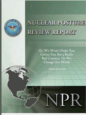 Obama's Nuclear Posture Review: Or, We Won't Nuke You Unless You Are a Really Bad Country, or We Change Our Minds de Robert M. Gates