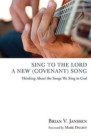 Sing to the Lord a New (Covenant) Song: Thinking about the Songs We Sing to God de Brian V. Janssen