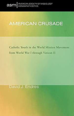 American Crusade: Catholic Youth in the World Mission Movement from World War I Through Vatican II de David J. Endres