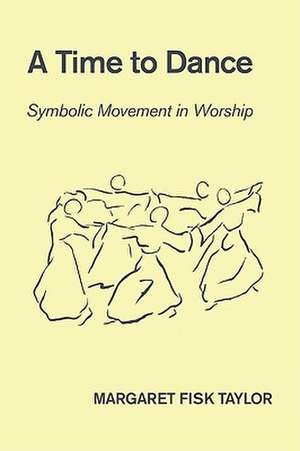 A Time to Dance: Symbolic Movement in Worship de Margaret Fisk Taylor