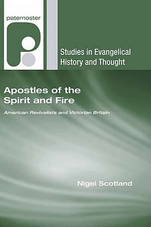 Apostles of the Spirit and Fire: American Revivalists and Victorian Britain de Nigel Scotland