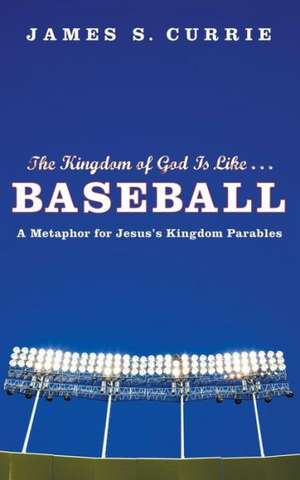 The Kingdom of God Is Like... Baseball: A Metaphor for Jesus' Kingdom Parables de James S. Currie