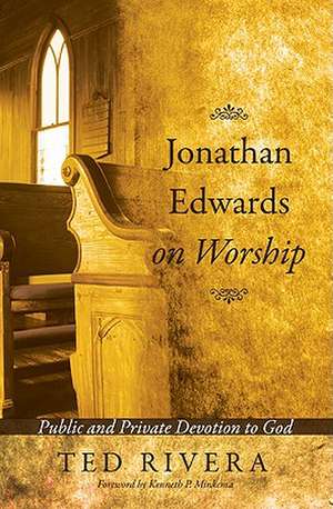 Jonathan Edwards on Worship: Public and Private Devotion to God de Ted Rivera