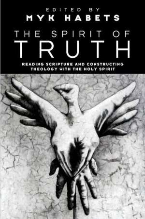 The Spirit of Truth: Reading Scripture and Constructing Theology with the Holy Spirit de Myk Habets