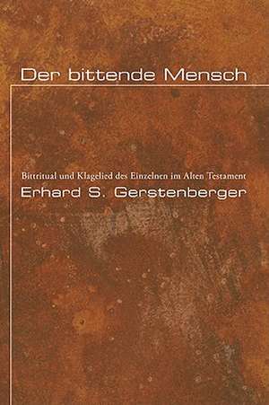 Der Bittende Mensch: Bittritual Und Klagelied Des Einzelnen Im Alten Testament de Erhard S. Gerstenberger