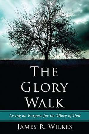 The Glory Walk: Living on Purpose for the Glory of God de James R. Wilkes