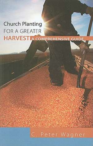 Church Planting for a Greater Harvest: A Comprehensive Guide de C. Peter Wagner