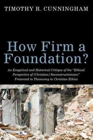 How Firm a Foundation?: An Exegetical and Historical Critique of the "Ethical Perspective of [Christian] Reconstructionism" Presented in Theon de Timothy R. Cunningham