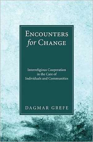 Encounters for Change: Interreligious Cooperation in the Care of Individuals and Communities de Dagmar Grefe