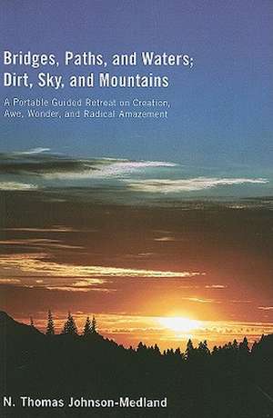 Bridges, Paths, and Waters; Dirt, Sky, and Mountains: A Portable Guided Retreat on Creation, Awe, Wonder, and Radical Amazement de N. Thomas Johnson-Medland