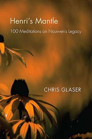 Henri's Mantle: 100 Meditations on Nouwen's Legacy de Chris Glaser