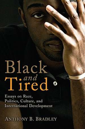 Black and Tired: Essays on Race, Politics, Culture, and International Development de Anthony B. Bradley