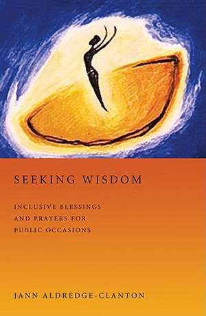 Seeking Wisdom: Inclusive Blessings and Prayers for Public Occasions de Jann Aldredge-Clanton