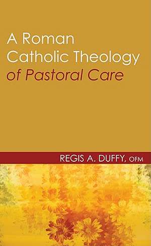 A Roman Catholic Theology of Pastoral Care de Regis A. Duffy