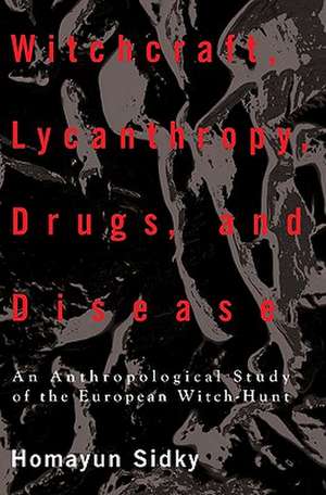 Witchcraft, Lycanthropy, Drugs and Disease: An Anthropological Study of the European Witch-Hunts de H. Sidky