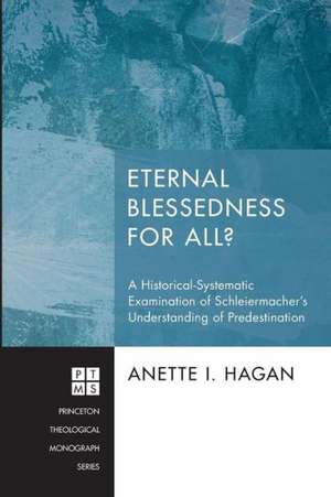 Eternal Blessedness for All?: A Historical-Systematic Examination of Schleiermacher's Understanding of Predestination de Anette I. Hagan