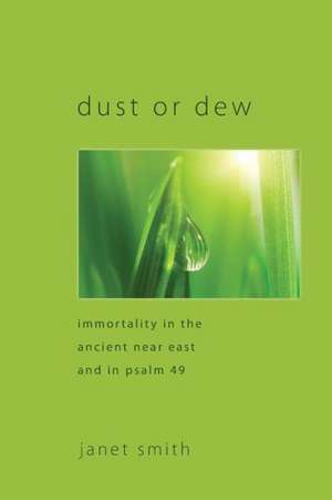 Dust or Dew: Immortality in the Ancient Near East and in Psalm 49 de Janet Smith