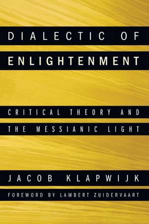 Dialectic of Enlightenment: Critical Theory and the Messianic Light de Jacob Klapwijk