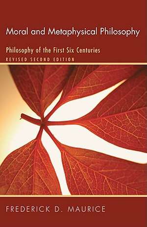 Moral and Metaphysical Philosophy: Philosophy of the First Six Centuries, Revised Second Edition de FREDERICK D. MAURICE