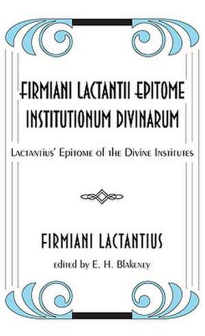 Firmiani Lactantii Epitome Institutionum Divinarum: Lactantius' Epitome of the Divine Institutes de Firmiani Lactantius