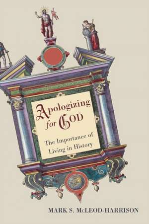 Apologizing for God: The Importance of Living in History de Mark S. McLeod-Harrison