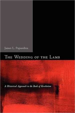 The Wedding of the Lamb: A Historical Approach to the Book of Revelation de James L. Papandrea