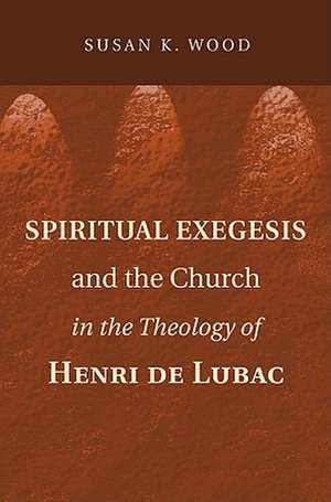 Spiritual Exegesis and the Church in the Theology of Henri de Lubac de Susan K. Wood