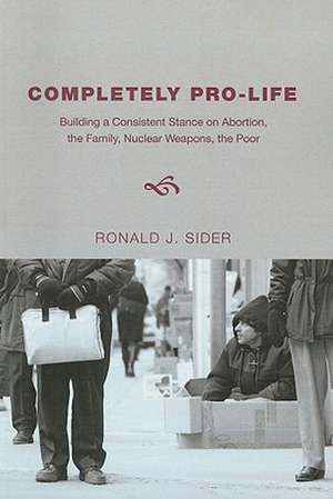 Completely Pro-Life: Building a Consistent Stance de Ronald J. Sider