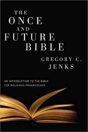 The Once and Future Bible: An Introduction to the Bible for Religious Progressives de Gregory C. Jenks