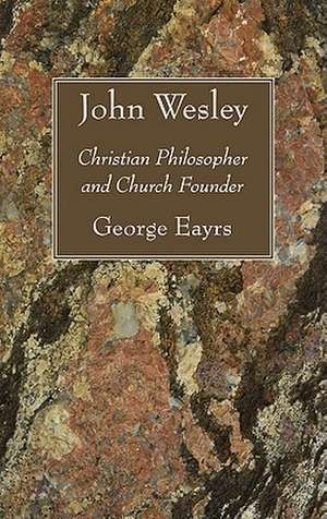 John Wesley: Christian Philosopher and Church Founder de George Eayrs