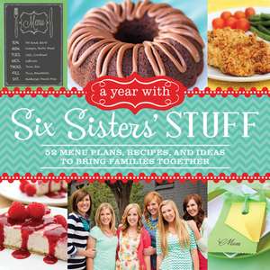 A Year with Six Sisters' Stuff: 52 Menu Plans, Recipes, and Ideas to Bring Families Together de Six Sisters'