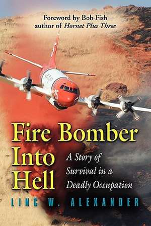 Fire Bomber Into Hell: A Story of Survival in a Deadly Occupation de Linc W. Alexander