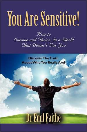 You Are Sensitive! How to Survive and Thrive in a World That Doesn't Get You de Emil Faithe