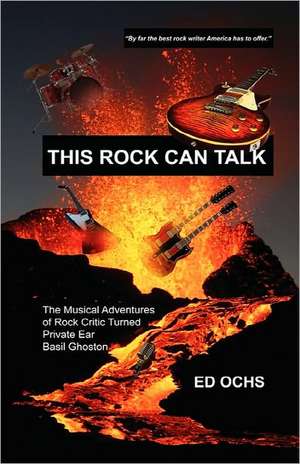 This Rock Can Talk: The Musical Adventures of Rock Critic Turned Private Ear Basil Ghoston de Ed Ochs