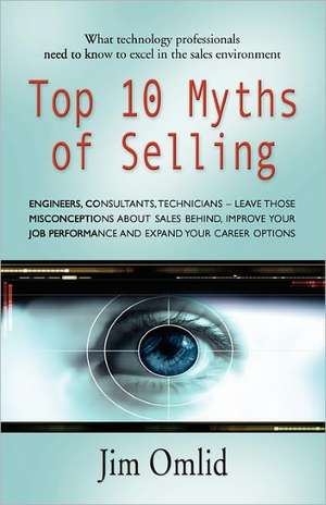 Top 10 Myths of Selling: What Technology Professionals Need to Know to Excel in the Sales Environment de Jim Omlid