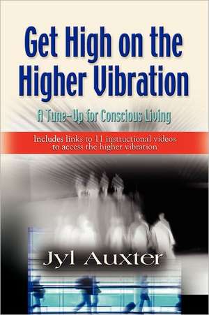 GET HIGH on a Higher Vibration: A Tune-Up for Conscious Living de Jyl Auxter